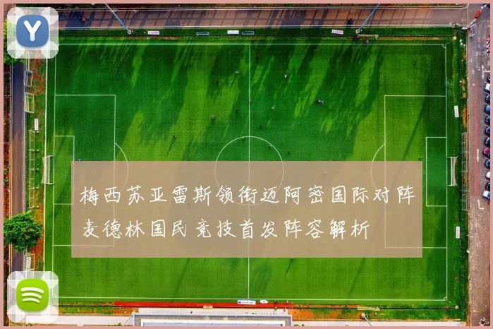 梅西苏亚雷斯领衔迈阿密国际对阵麦德林国民竞技首发阵容解析