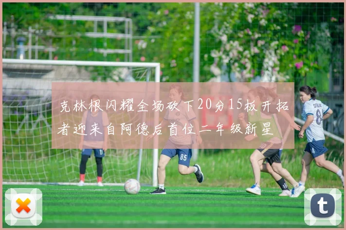 克林根闪耀全场砍下20分15板开拓者迎来自阿德后首位二年级新星