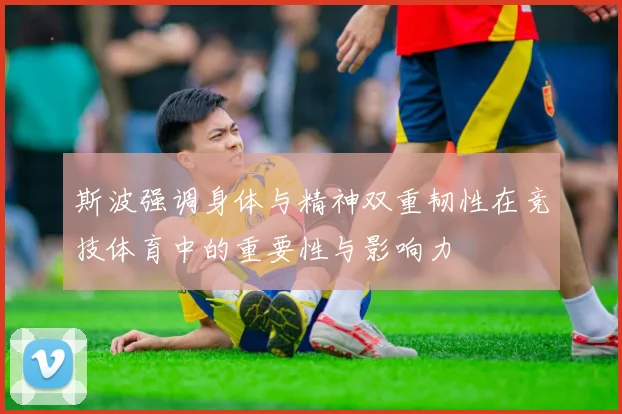 斯波强调身体与精神双重韧性在竞技体育中的重要性与影响力