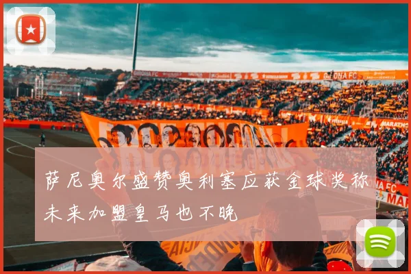 萨尼奥尔盛赞奥利塞应获金球奖称未来加盟皇马也不晚
