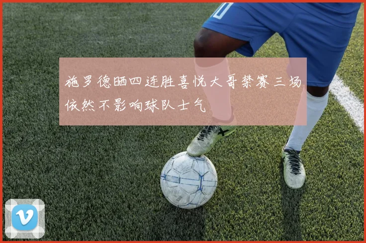 施罗德晒四连胜喜悦大哥禁赛三场依然不影响球队士气