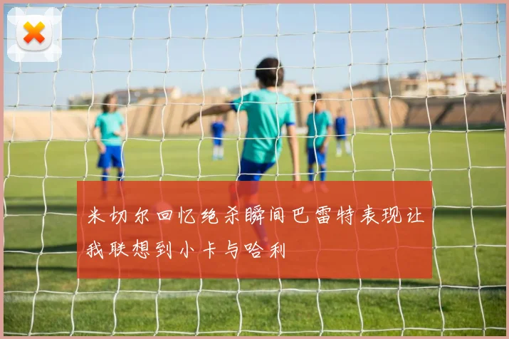 米切尔回忆绝杀瞬间巴雷特表现让我联想到小卡与哈利