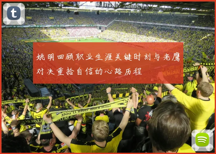 姚明回顾职业生涯关键时刻与老鹰对决重拾自信的心路历程