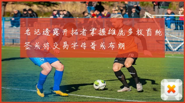名记透露开拓者掌握雄鹿多枚首轮签或将交易字母哥或布朗