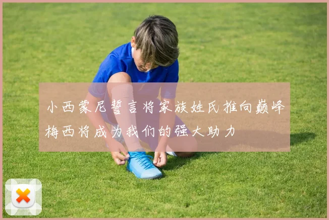 小西蒙尼誓言将家族姓氏推向巅峰梅西将成为我们的强大助力