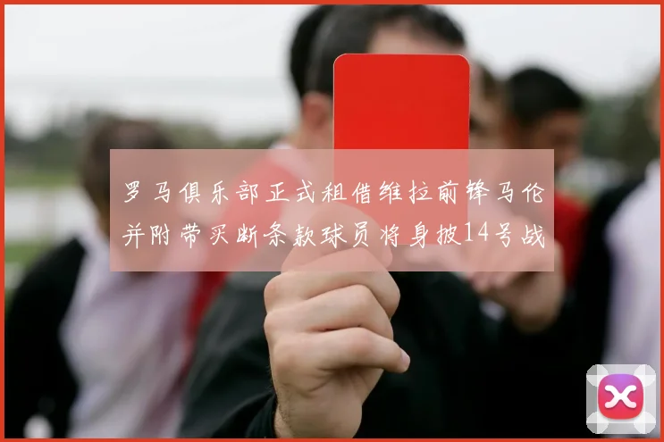 罗马俱乐部正式租借维拉前锋马伦并附带买断条款球员将身披14号战袍