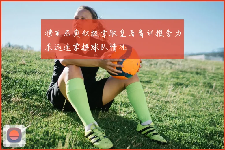 穆里尼奥积极索取皇马青训报告力求迅速掌握球队情况