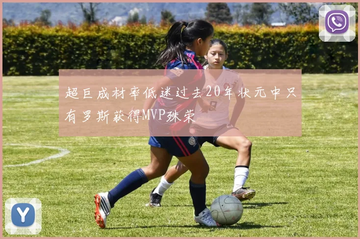 超巨成材率低迷过去20年状元中只有罗斯获得MVP殊荣