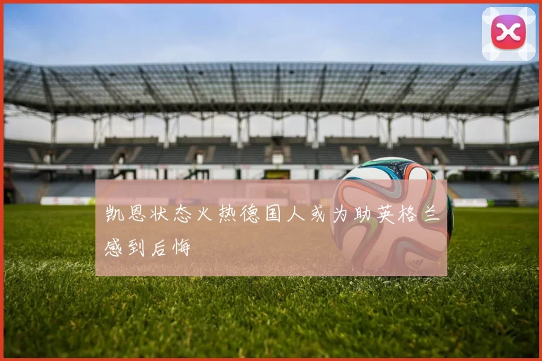 凯恩状态火热德国人或为助英格兰感到后悔