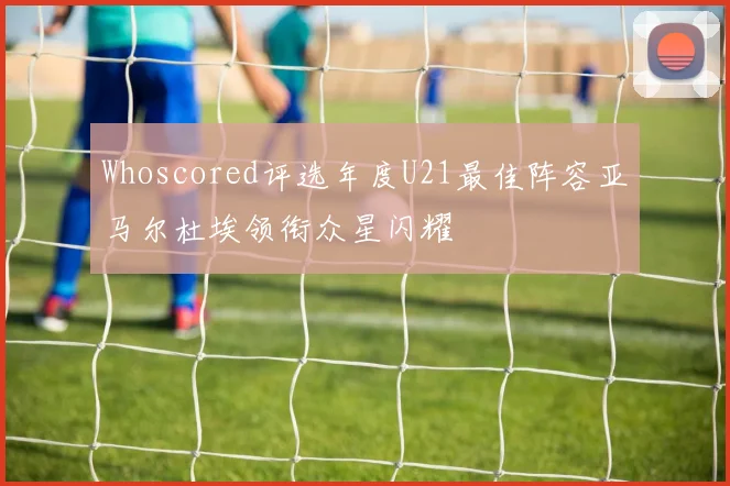 Whoscored评选年度U21最佳阵容亚马尔杜埃领衔众星闪耀
