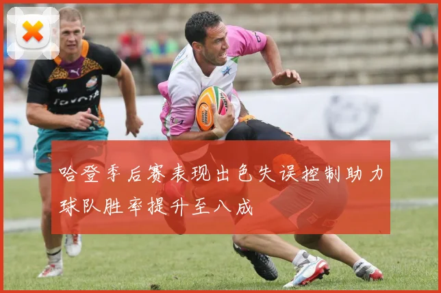 哈登季后赛表现出色失误控制助力球队胜率提升至八成