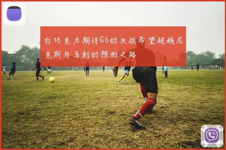 白巧克力期待G6的决战希望超越尼克斯与马刺的预测之路